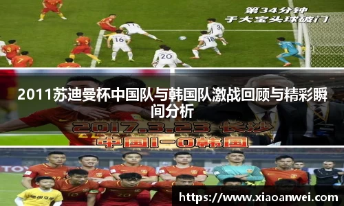 2011苏迪曼杯中国队与韩国队激战回顾与精彩瞬间分析